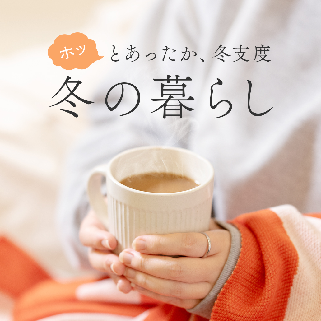 【冬の暮らし特集】ホッとあったか、ぬくぬく冬支度。