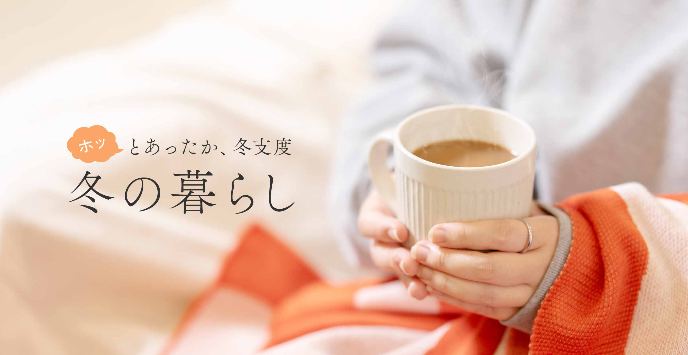 【冬の暮らし特集】ホッとあったか、ぬくぬく冬支度。