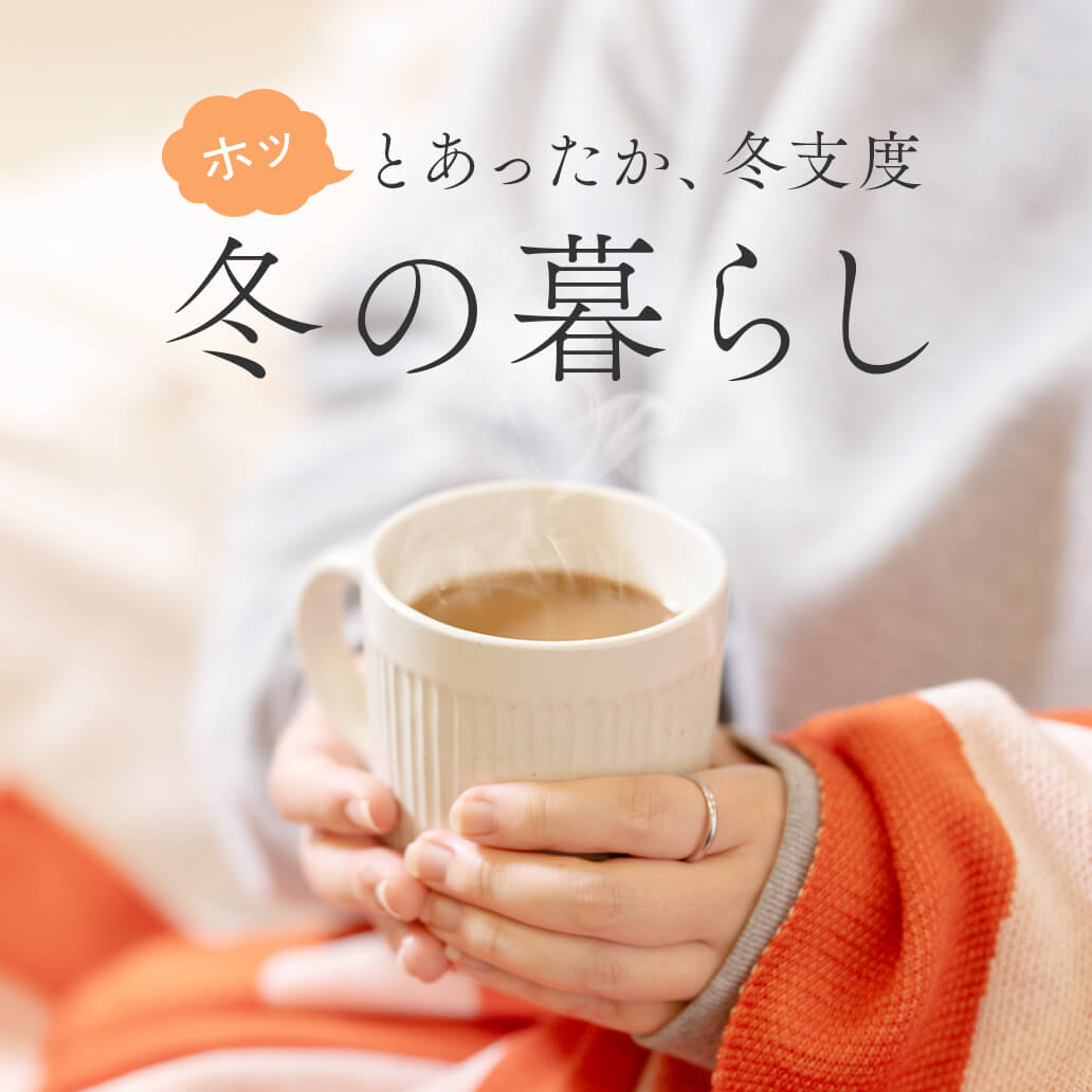 【冬の暮らし特集】ホッとあったか、ぬくぬく冬支度。